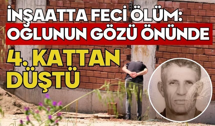 İnşaatta feci ölüm: Oğlunun gözü önünde 4. kattan düştü