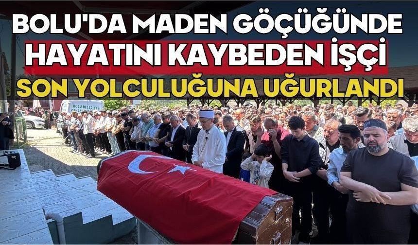 Bolu'da maden göçüğünde hayatını kaybeden işçi son yolculuğuna uğurlandı