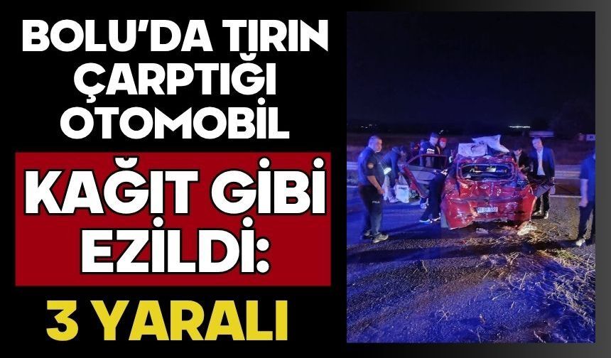 Bolu’da tırın çarptığı otomobil kağıt gibi ezildi: 3 yaralı