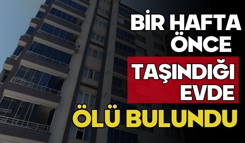 Bir hafta önce taşındığı evde ölü bulundu