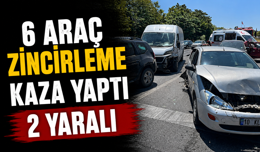 6 araç zincirleme kaza yaptı; 2 yaralı