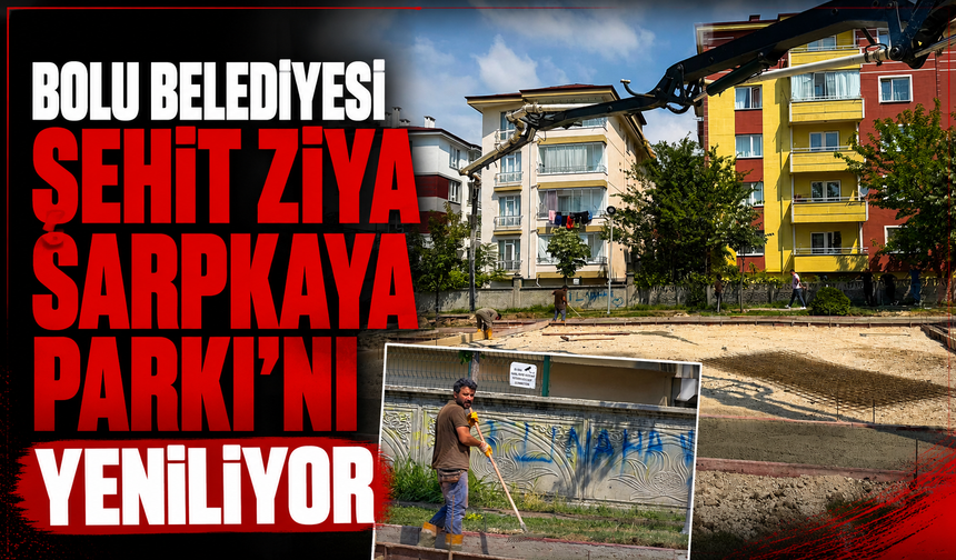BOLU BELEDİYESİ ŞEHİT ZİYA SARPKAYA PARKI’NI YENİLİYOR