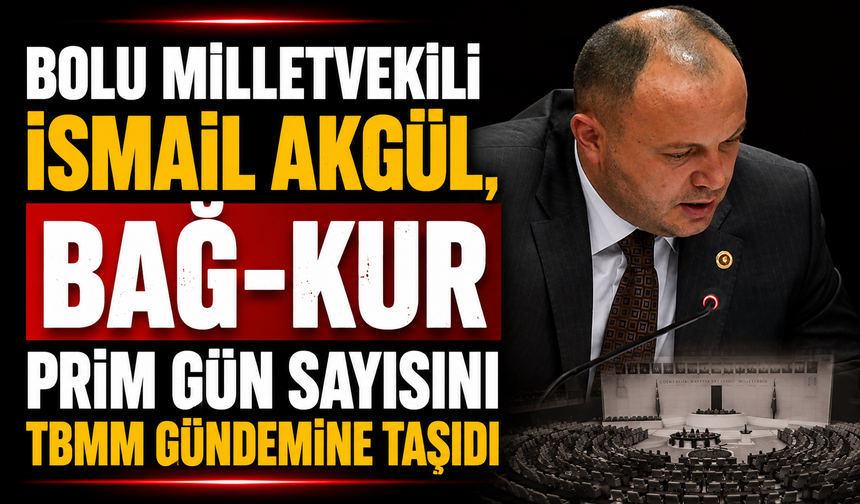 Bolu Milletvekili İsmail Akgül, Bağ-Kur Prim Gün Sayısını TBMM Gündemine Taşıdı