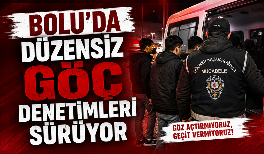 BOLU’DA DÜZENSİZ GÖÇ DENETİMLERİ SÜRÜYOR