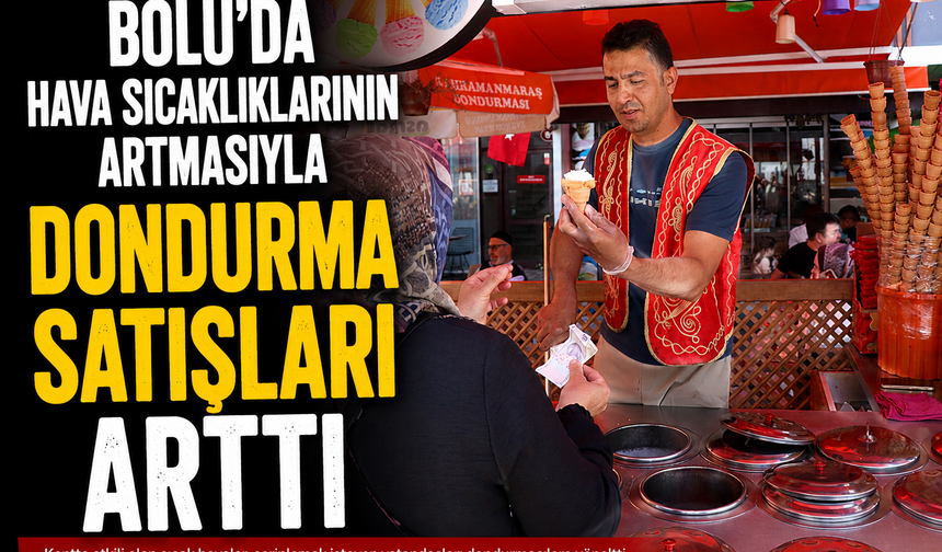 Bolu'da hava sıcaklıklarının artmasıyla dondurma satışları arttı