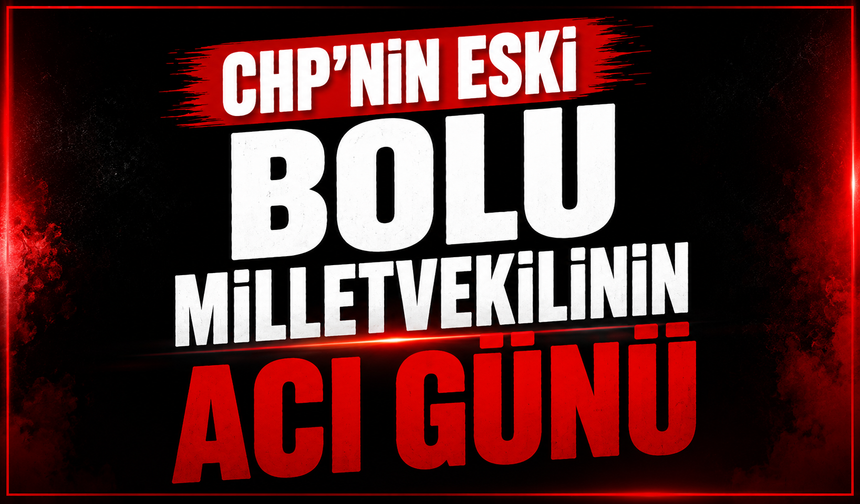 CHP'nin eski Bolu Milletvekilinin acı günü