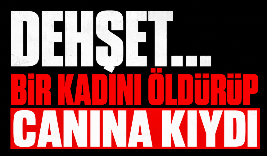 Dehşet...Bir kadını öldürüp canına kıydı