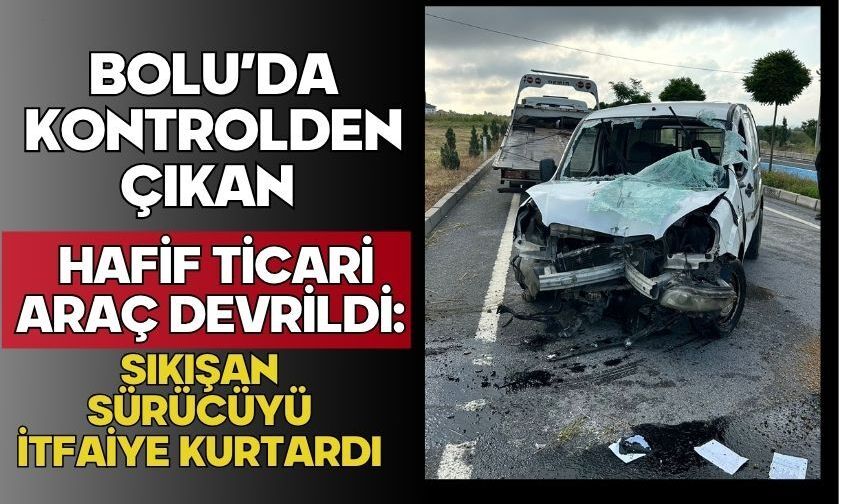 Bolu’da kontrolden çıkan hafif ticari araç devrildi: Sıkışan sürücüyü itfaiye kurtardı