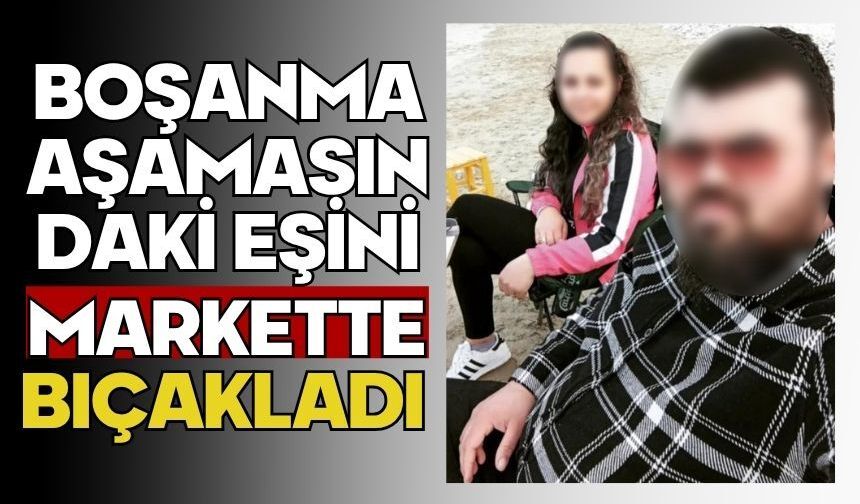 Boşanma aşamasındaki eşini markette bıçakladı