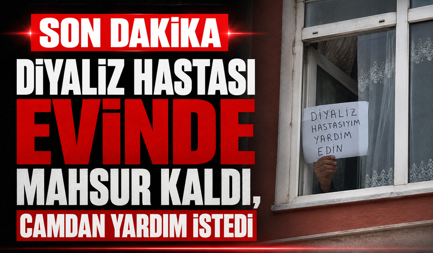 Diyaliz hastası evinde mahsur kaldı, camdan yardım istedi