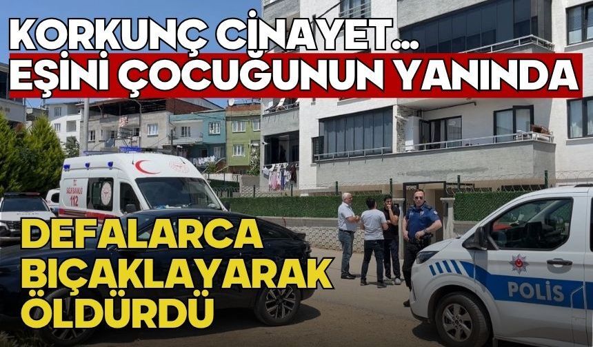 Korkunç cinayet... Eşini çocuğunun yanında defalarca bıçaklayarak öldürdü