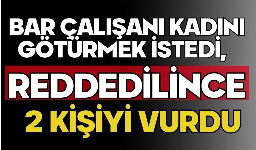 Bar çalışanı kadını götürmek istedi, reddedilince 2 kişiyi vurdu
