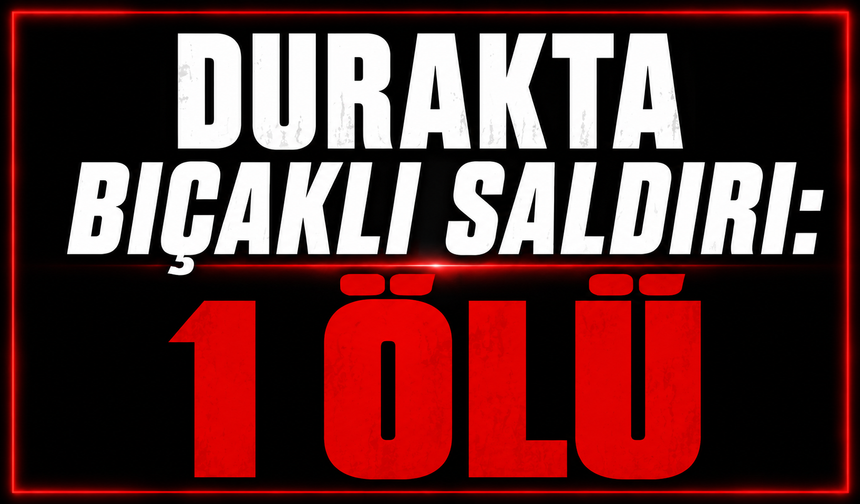 Durakta bıçaklı saldırı: 1 ölü