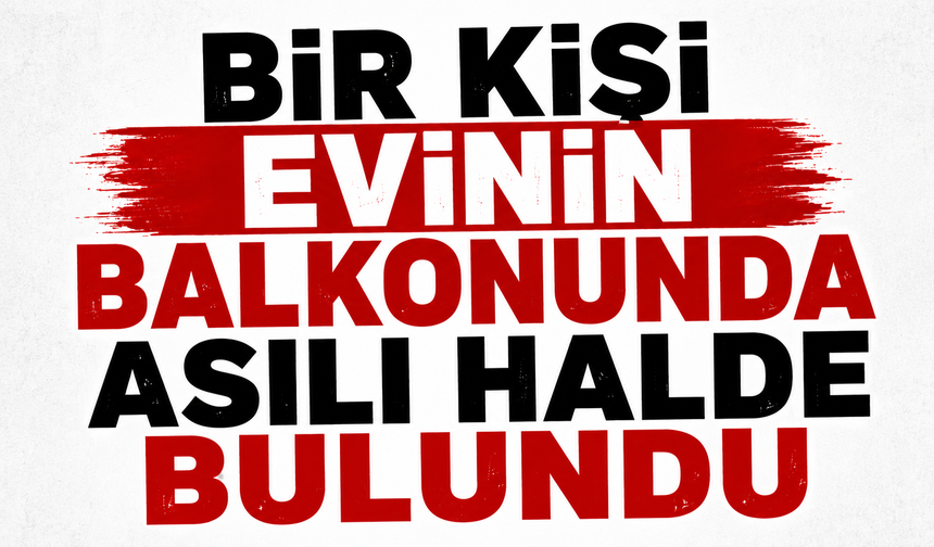 Bir kişi evinin balkonunda asılı halde bulundu