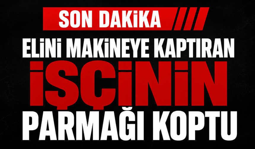 Elini makineye kaptıran işçinin parmağı koptu