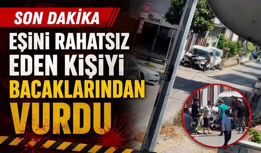 Eşini rahatsız eden şahsı bacaklarından vurdu