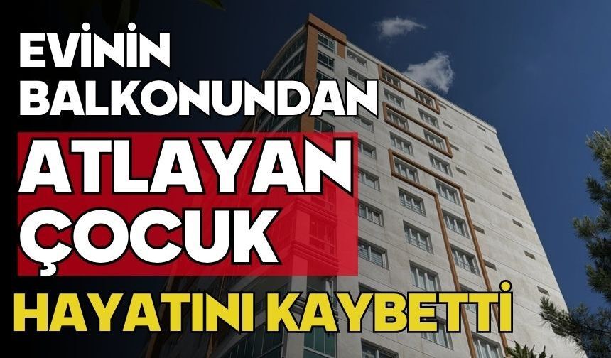 Evinin balkonundan atlayan çocuk hayatını kaybetti