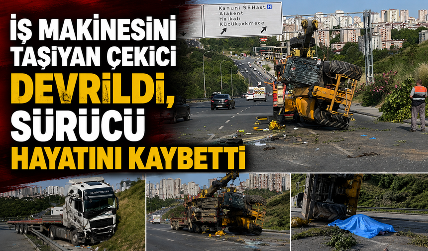 İş makinesini taşıyan çekici devrildi, sürücü hayatını kaybetti