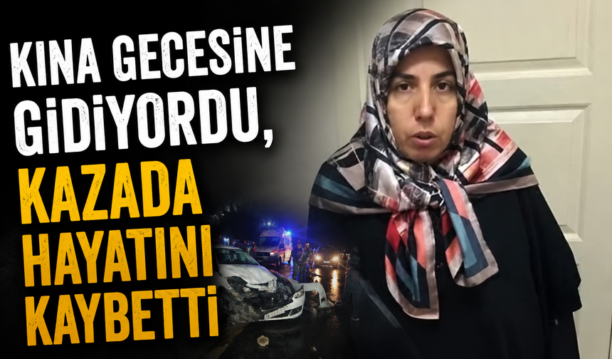 Kına gecesine gidiyordu, kazada hayatını kaybetti