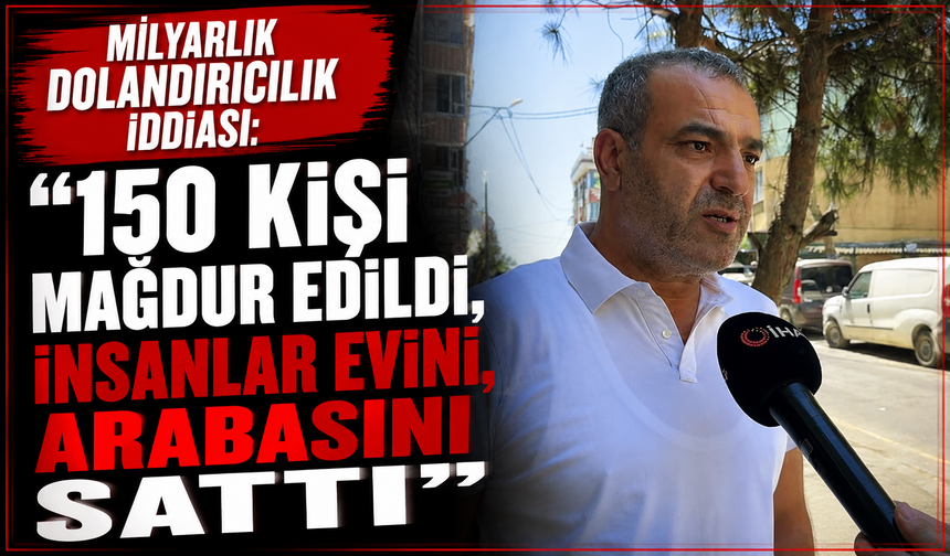 Milyarlık dolandırıcılık iddiası: "150 kişi mağdur edildi, insanlar evini, arabasını sattı"