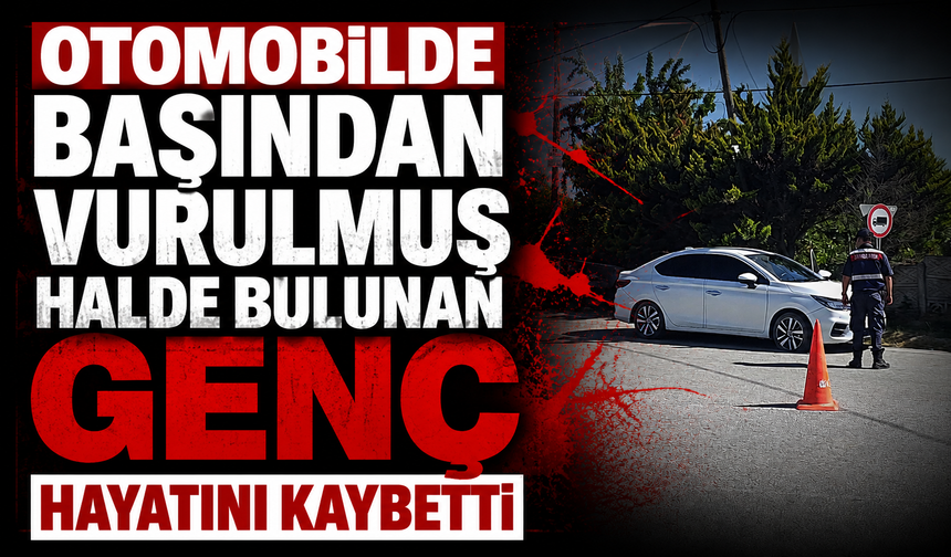 Otomobilde başından vurulmuş halde bulunan genç hayatını kaybetti