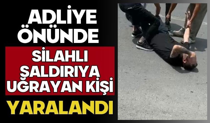 Adliye önünde silahlı saldırıya uğrayan kişi yaralandı