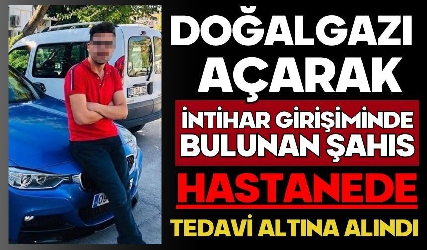 Doğalgazı açarak intihar girişiminde bulunan şahıs hastanede tedavi altına alındı