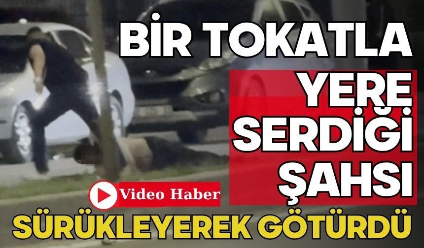 Bir tokatla yere serdiği şahsı sürükleyerek götürdü