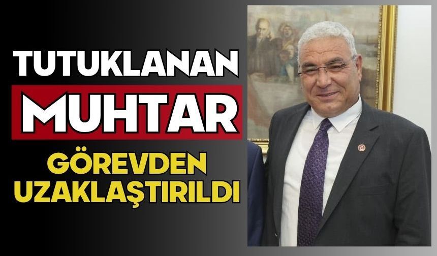 Tutuklanan muhtar görevden uzaklaştırıldı