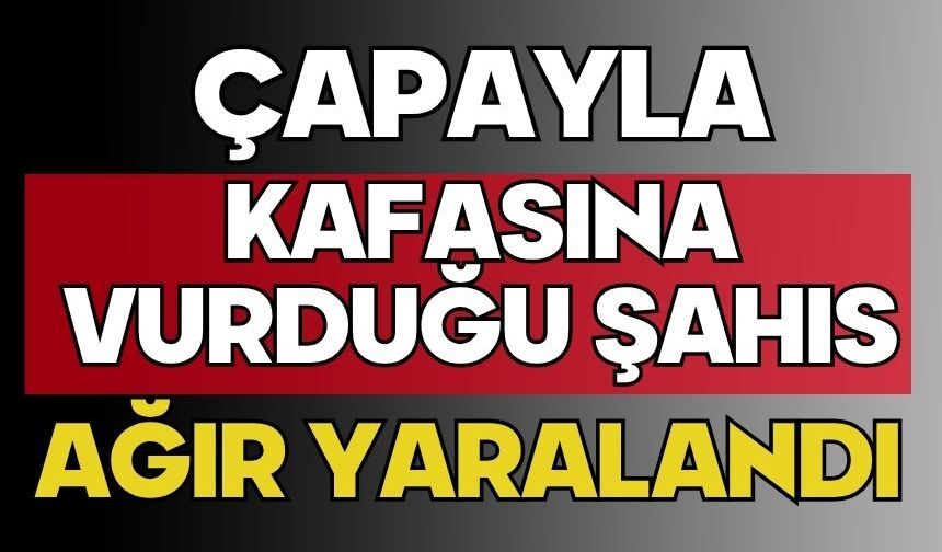 Çapayla kafasına vurduğu şahıs ağır yaralandı