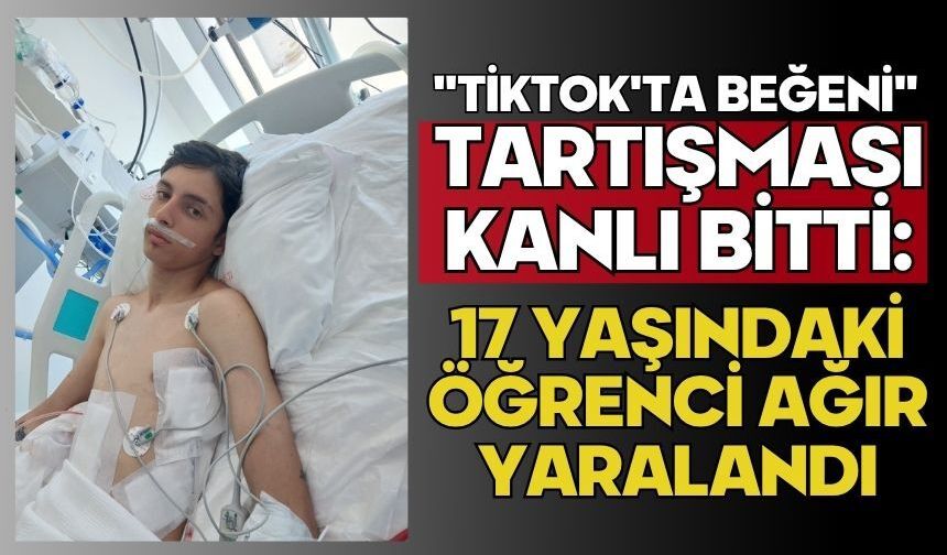"TikTok'ta beğeni" tartışması kanlı bitti: 17 yaşındaki öğrenci ağır yaralandı