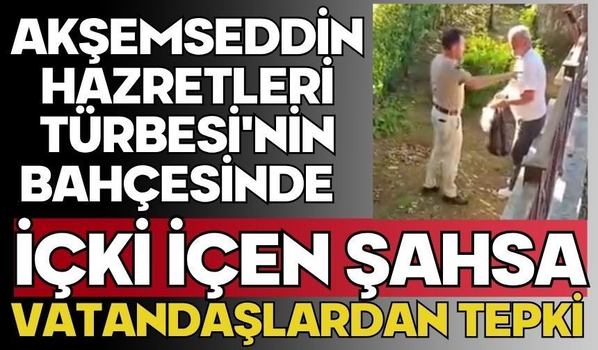 Akşemseddin Hazretleri Türbesi'nin bahçesinde içki içen şahsa vatandaşlardan tepki