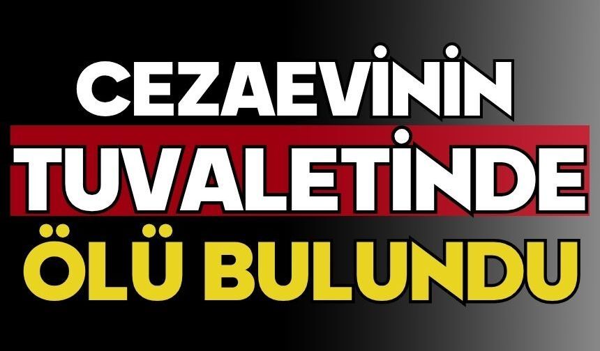 Cezaevinin tuvaletinde ölü bulundu