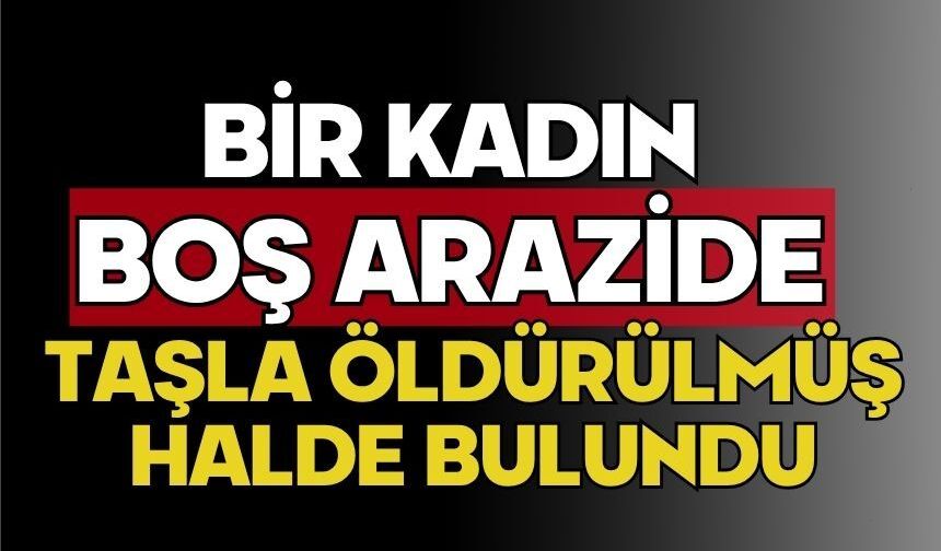 Bir kadın boş arazide taşla öldürülmüş halde bulundu