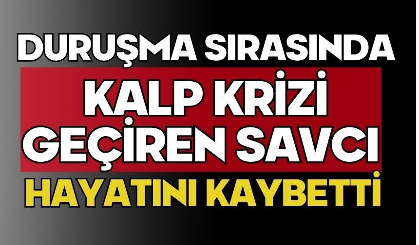 Duruşma sırasında kalp krizi geçiren savcı hayatını kaybetti