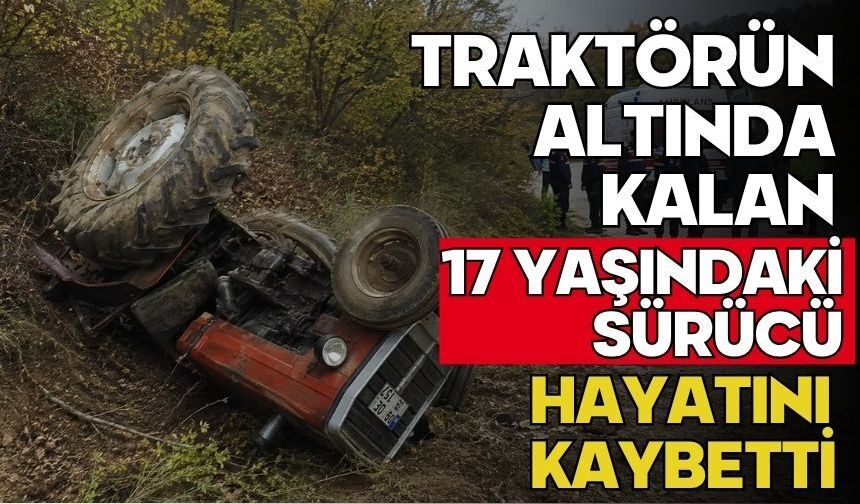 Traktörün altında kalan 17 yaşındaki sürücü hayatını kaybetti