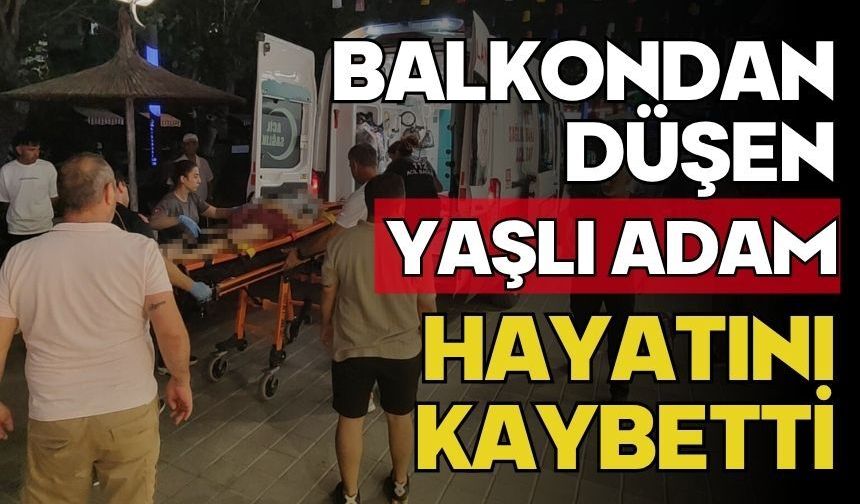 Balkondan düşen yaşlı adam hayatını kaybetti