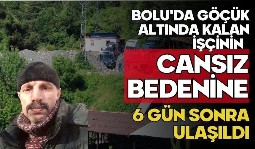 Bolu'da göçük altında kalan işçinin cansız bedenine 6 gün sonra ulaşıldı