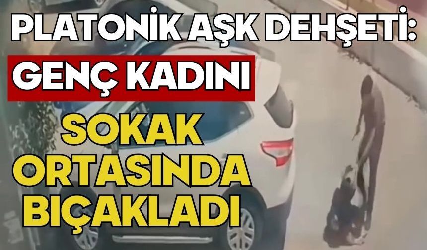 Platonik aşk dehşeti: Genç kadını sokak ortasında bıçakladı