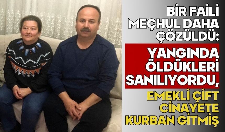 Bir faili meçhul daha çözüldü: Yangında öldükleri sanılıyordu, emekli çift cinayete kurban gitmiş