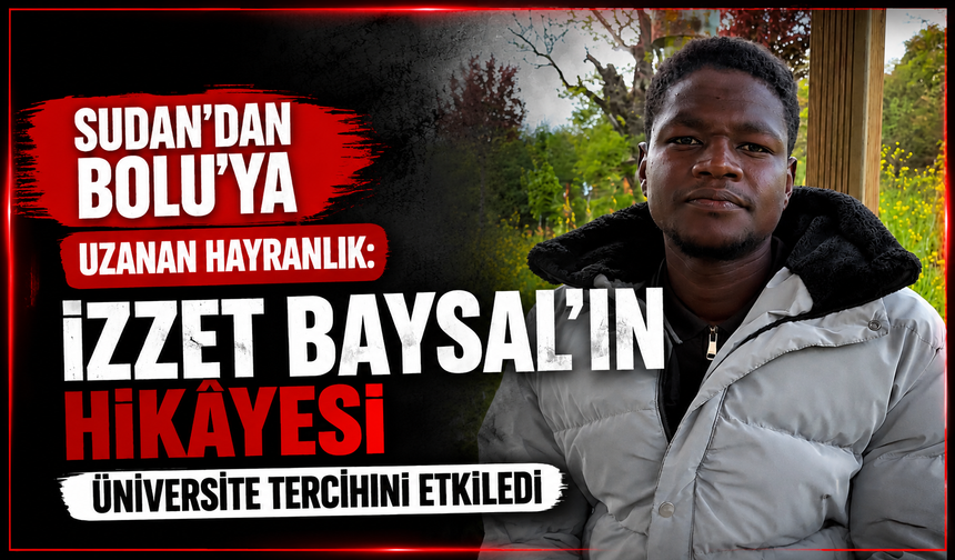 Sudan’dan Bolu’ya Uzanan Hayranlık: İzzet Baysal’ın Hikâyesi Üniversite Tercihini Etkiledi