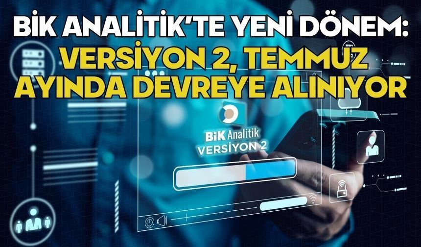 BİK Analitik’te yeni dönem: Versiyon 2, Temmuz ayında devreye alınıyor