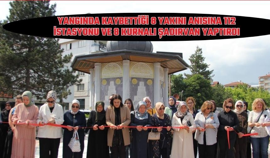 YANGINDA KAYBETTİĞİ 8 YAKINI ANISINA 112 İSTASYONU VE 8 KURNALI ŞADIRVAN YAPTIRDI