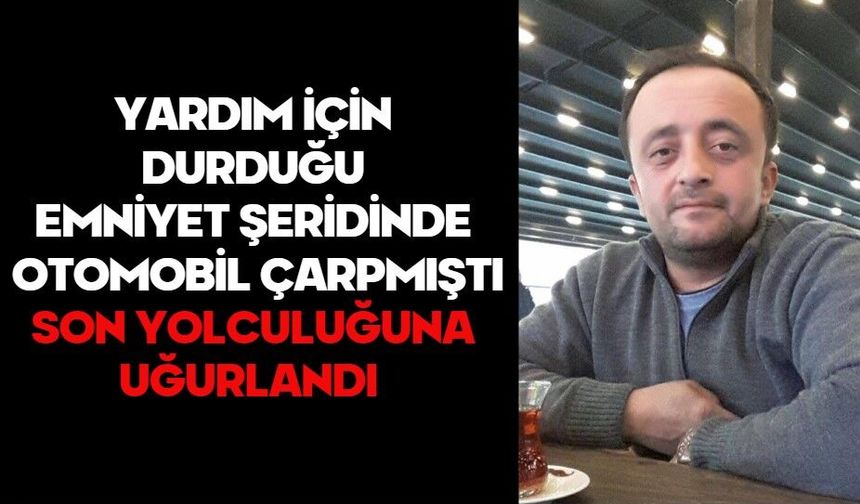 Yardım için durduğu emniyet şeridinde otomobil çarpmıştı, son yolculuğuna uğurlandı