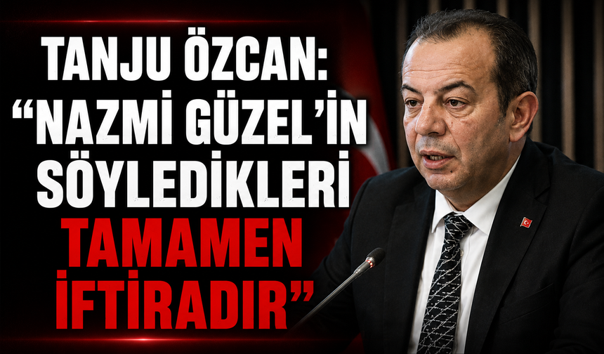 Tanju Özcan: “Nazmi Güzel’in söyledikleri tamamen iftiradır”
