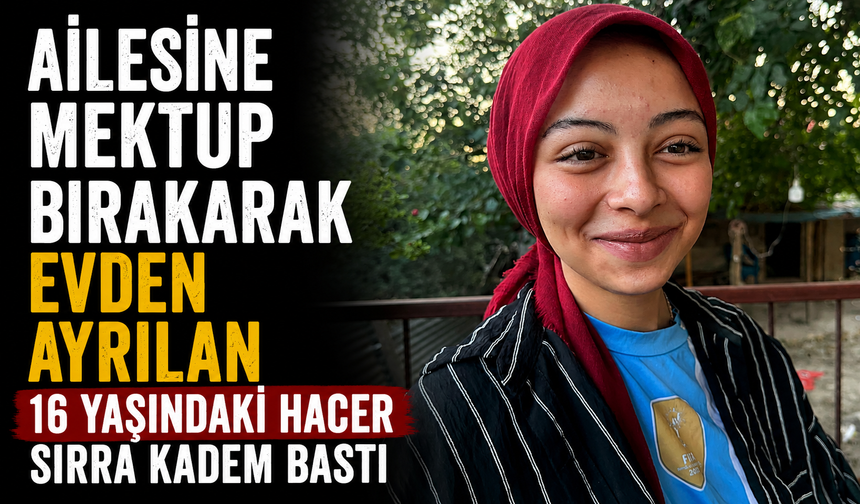 Ailesine mektup bırakarak evden ayrılan 16 yaşındaki Hacer sırra kadem bastı