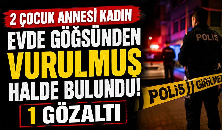 2 çocuk annesi kadın evde göğsünden vurulmuş halde bulundu: 1 gözaltı