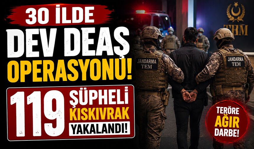 30 İlde Dev DEAŞ Operasyonu! 119 Şüpheli Kıskıvrak Yakalandı