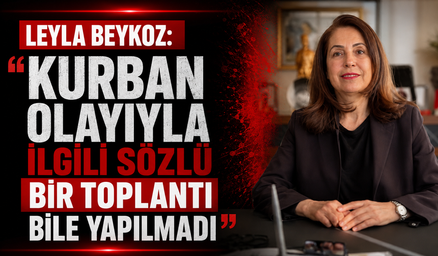 Leyla Beykoz: "Kurban olayıyla ilgili sözlü bir toplantı bile yapılmadı"