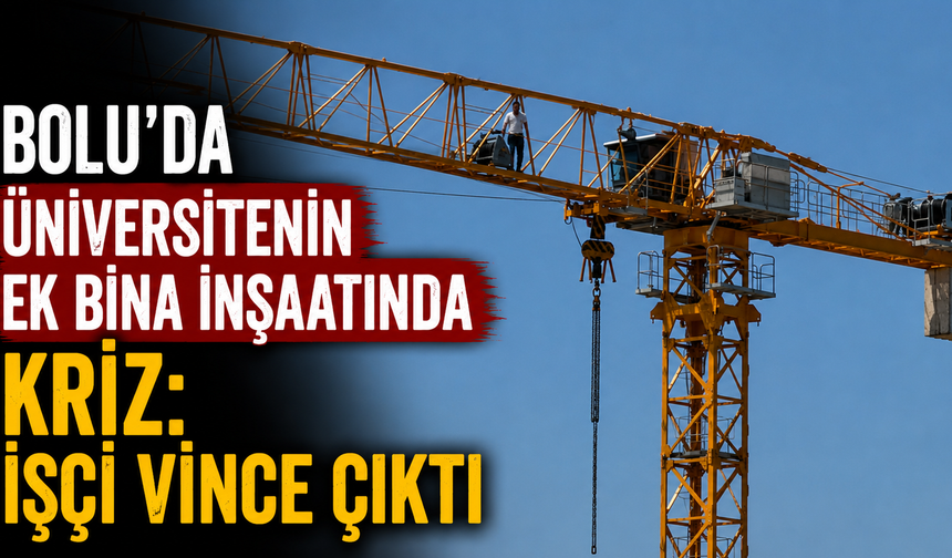 Bolu'da üniversitenin ek bina inşaatında kriz: İşçi vince çıktı